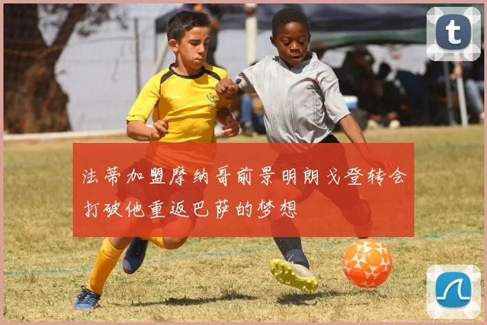 法蒂加盟摩纳哥前景明朗戈登转会打破他重返巴萨的梦想