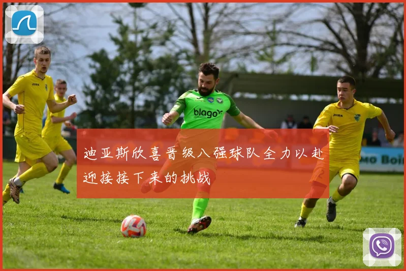 迪亚斯欣喜晋级八强球队全力以赴迎接接下来的挑战