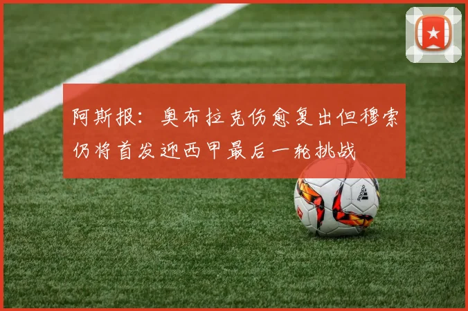 阿斯报：奥布拉克伤愈复出但穆索仍将首发迎西甲最后一轮挑战