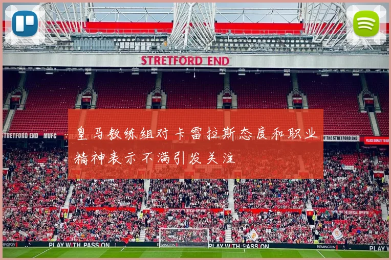 皇马教练组对卡雷拉斯态度和职业精神表示不满引发关注
